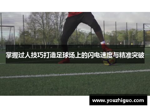 掌握过人技巧打造足球场上的闪电速度与精准突破