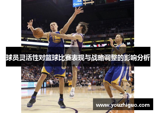 球员灵活性对篮球比赛表现与战略调整的影响分析